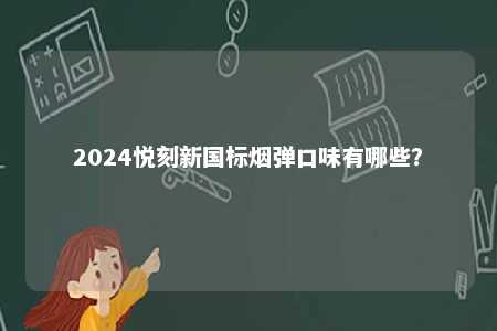 2024悦刻新国标烟弹口味有哪些	
？ 